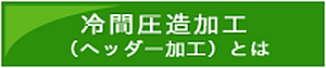 冷間圧造加工（ヘッダー加工）とは