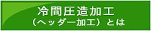 冷間圧造加工（ヘッダー加工）とは