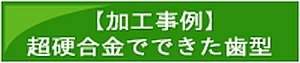 【加工事例】超硬合金でできた歯型